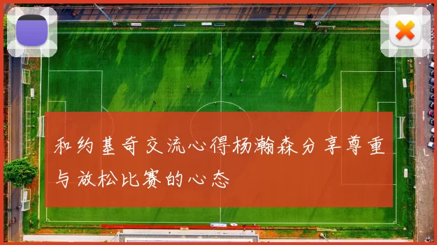 和约基奇交流心得杨瀚森分享尊重与放松比赛的心态