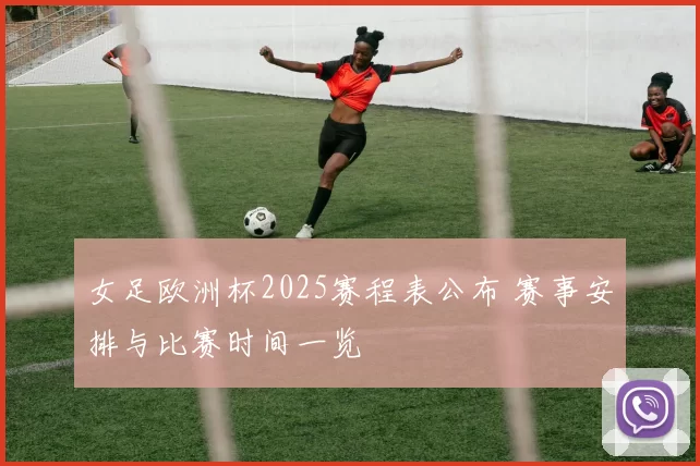 女足欧洲杯2025赛程表公布 赛事安排与比赛时间一览