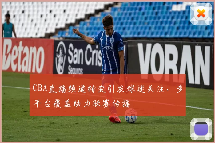 CBA直播频道转变引发球迷关注,多平台覆盖助力联赛传播