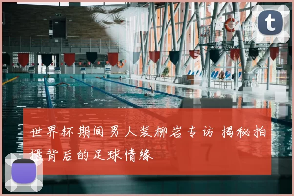 世界杯期间男人装柳岩专访 揭秘拍摄背后的足球情缘