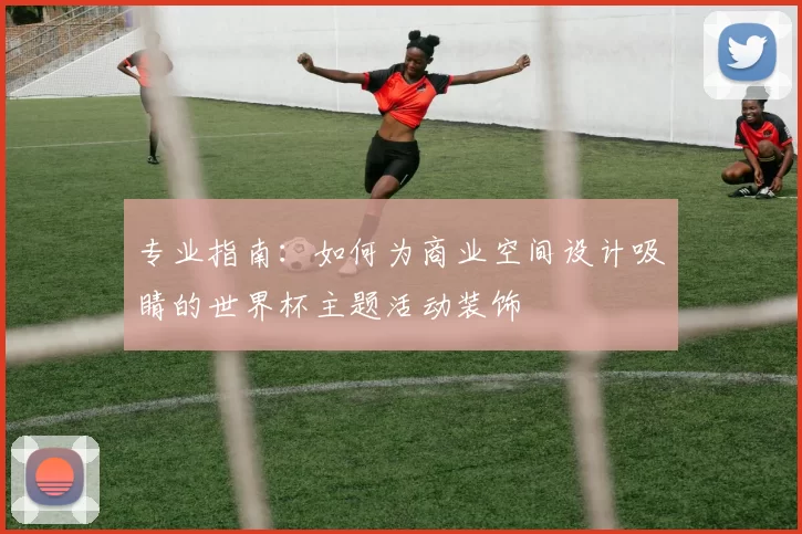 专业指南:如何为商业空间设计吸睛的世界杯主题活动装饰