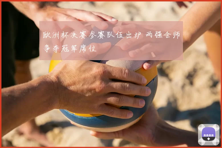 欧洲杯决赛参赛队伍出炉 两强会师争夺冠军席位
