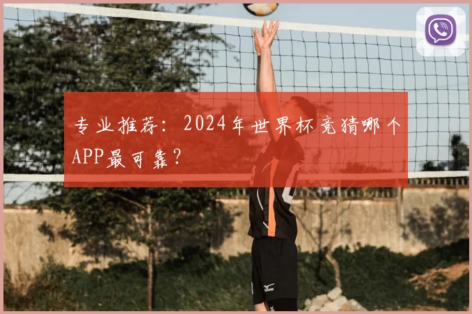 专业推荐:2024年世界杯竞猜哪个APP最可靠?