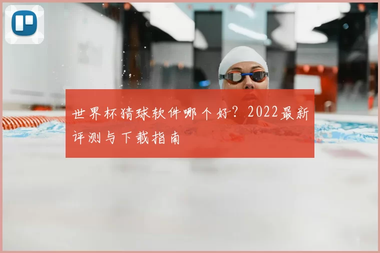 世界杯猜球软件哪个好?2022最新评测与下载指南