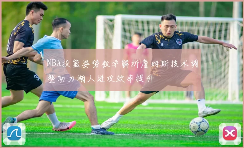 NBA投篮姿势教学解析詹姆斯技术调整助力湖人进攻效率提升