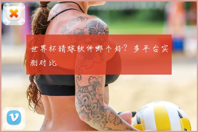 世界杯猜球软件哪个好？多平台实测对比