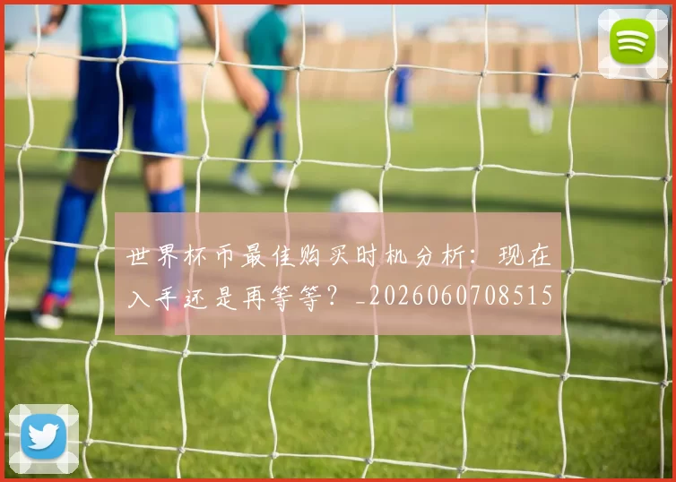 世界杯币最佳购买时机分析：现在入手还是再等等？_20260607085154