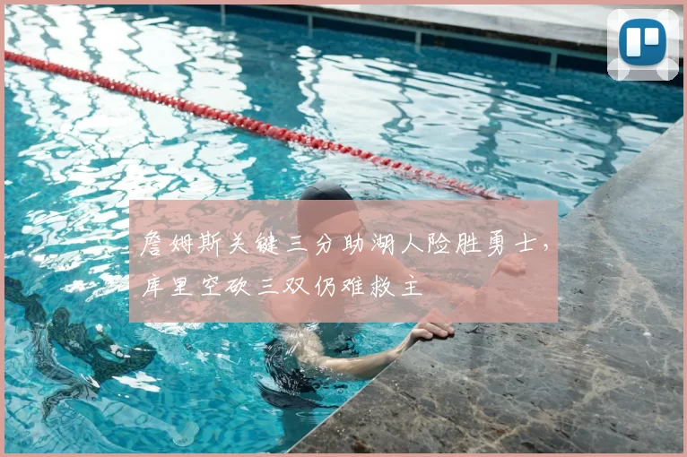 詹姆斯关键三分助湖人险胜勇士，库里空砍三双仍难救主