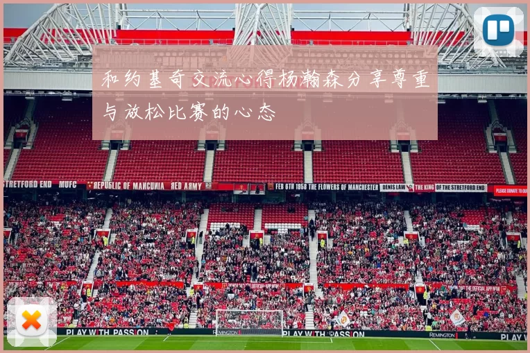 和约基奇交流心得杨瀚森分享尊重与放松比赛的心态