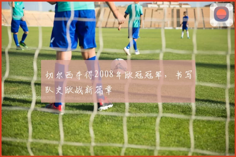 切尔西夺得2008年欧冠冠军,书写队史欧战新篇章