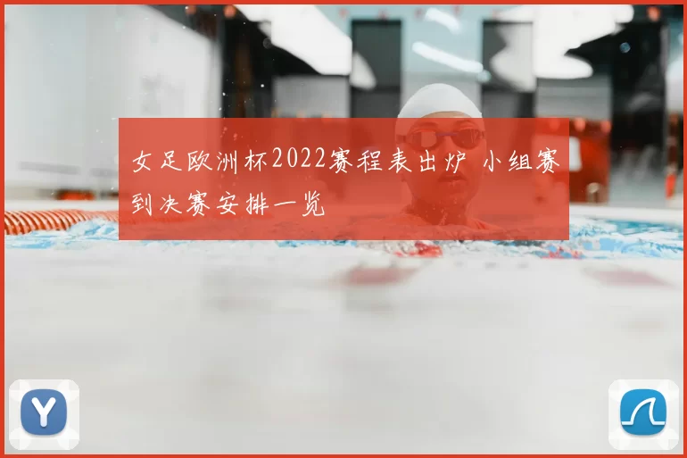 女足欧洲杯2022赛程表出炉 小组赛到决赛安排一览
