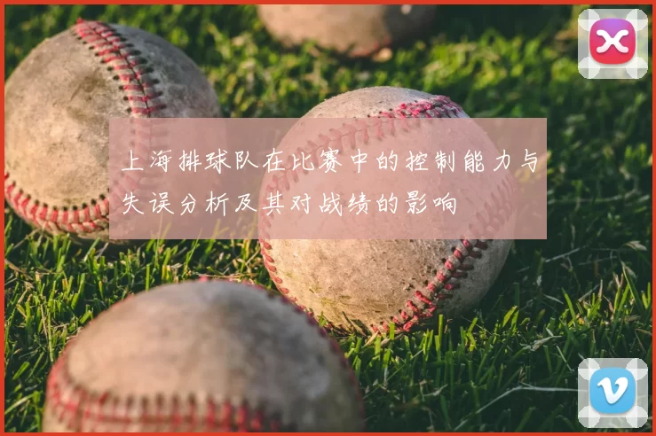 上海排球队在比赛中的控制能力与失误分析及其对战绩的影响