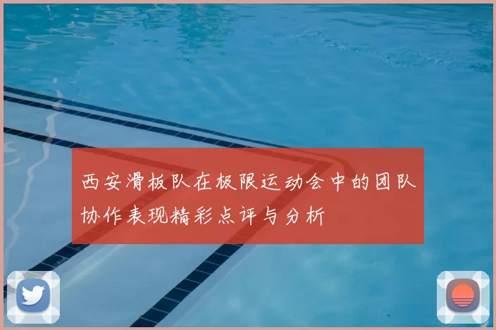 西安滑板队在极限运动会中的团队协作表现精彩点评与分析