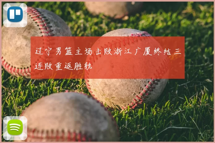 辽宁男篮主场击败浙江广厦终结三连败重返胜轨