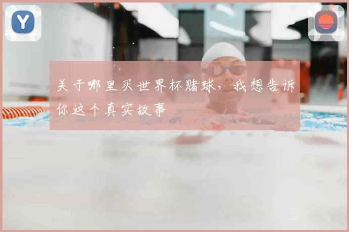 关于哪里买世界杯赌球,我想告诉你这个真实故事