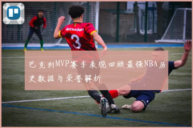 巴克利MVP赛季表现回顾最强NBA历史数据与荣誉解析