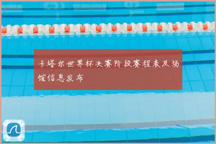 卡塔尔世界杯决赛阶段赛程表及场馆信息发布