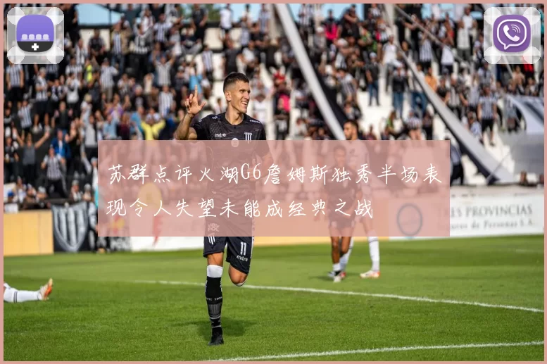 苏群点评火湖G6詹姆斯独秀半场表现令人失望未能成经典之战