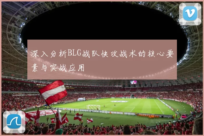 深入分析BLG战队快攻战术的核心要素与实战应用