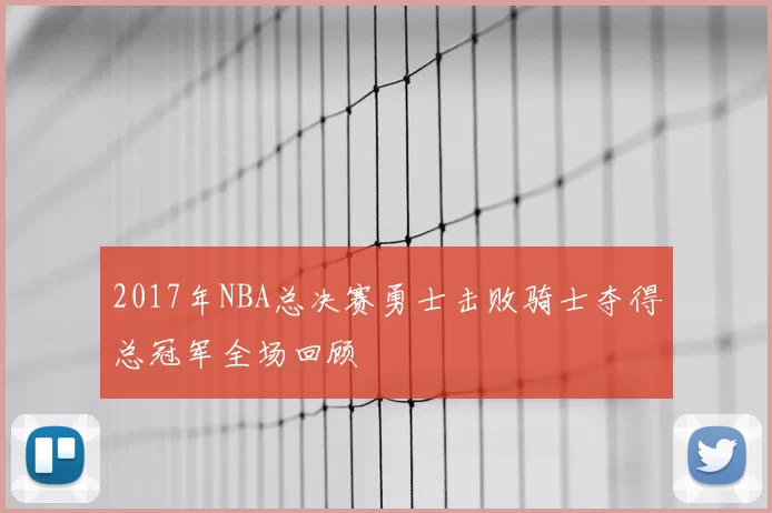 2017年NBA总决赛勇士击败骑士夺得总冠军全场回顾