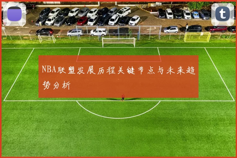 NBA联盟发展历程关键节点与未来趋势分析