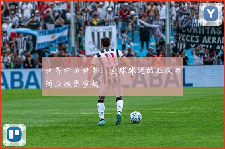 世界杯分世界:全球球迷的狂欢与商业版图重构
