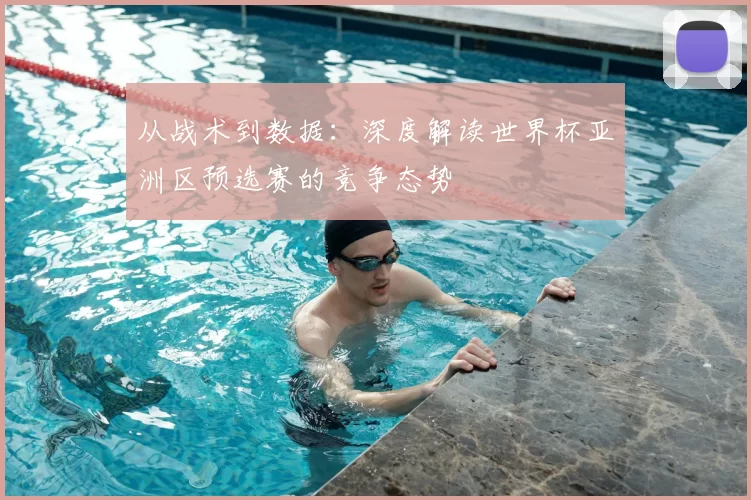 从战术到数据：深度解读世界杯亚洲区预选赛的竞争态势