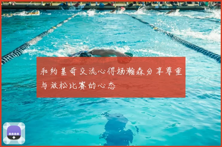 和约基奇交流心得杨瀚森分享尊重与放松比赛的心态