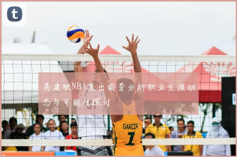 易建联NBA复出前景分析职业生涯动态与可能性探讨