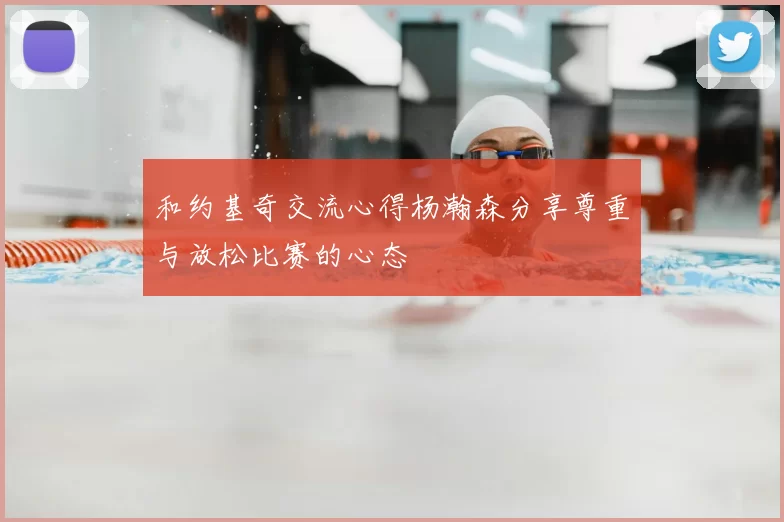 和约基奇交流心得杨瀚森分享尊重与放松比赛的心态
