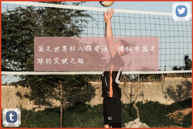 国足世界杯八强奇迹：揭秘中国足球的突破之路