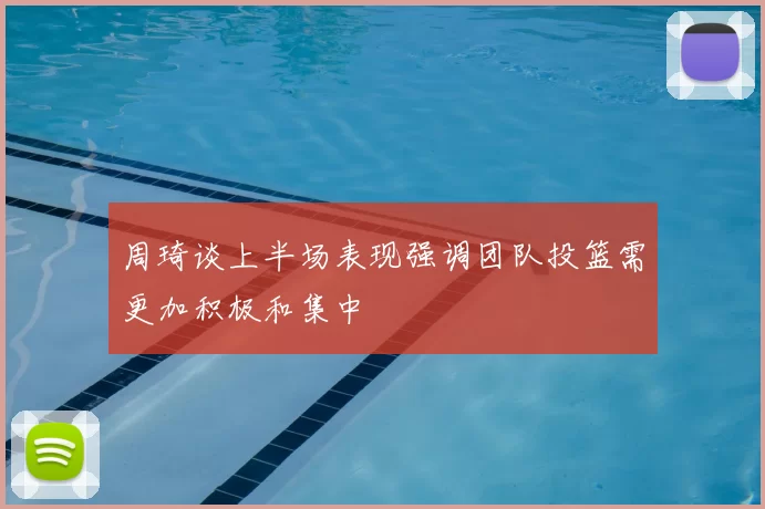 周琦谈上半场表现强调团队投篮需更加积极和集中