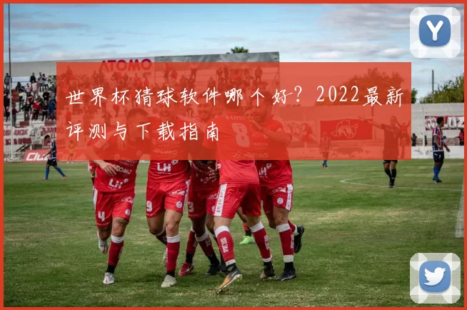 世界杯猜球软件哪个好？2022最新评测与下载指南