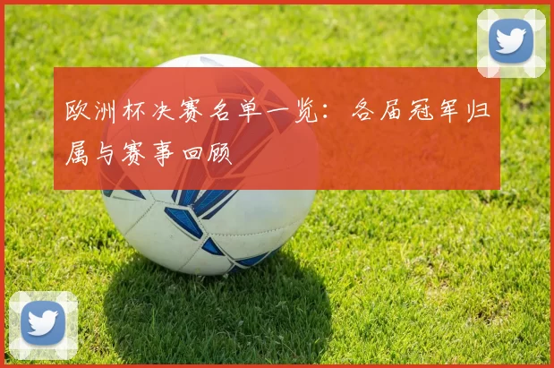 欧洲杯决赛名单一览:各届冠军归属与赛事回顾