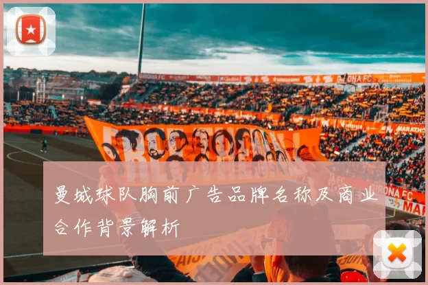 曼城球队胸前广告品牌名称及商业合作背景解析