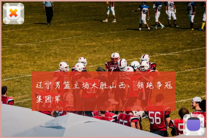 辽宁男篮主场大胜山西,领跑争冠集团军