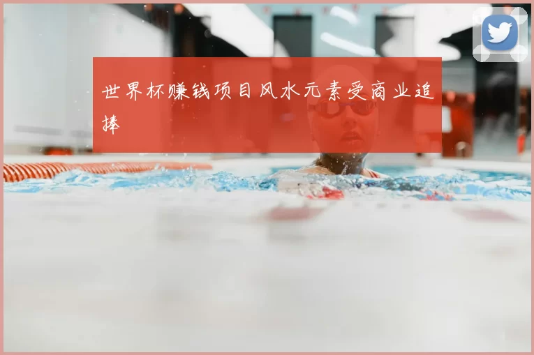 世界杯赚钱项目风水元素受商业追捧