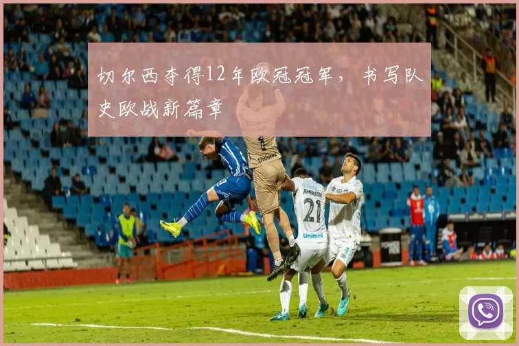切尔西夺得12年欧冠冠军,书写队史欧战新篇章