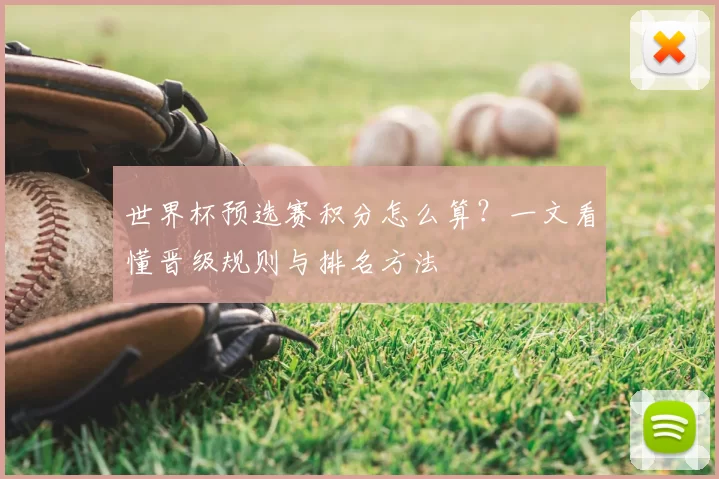 世界杯预选赛积分怎么算?一文看懂晋级规则与排名方法