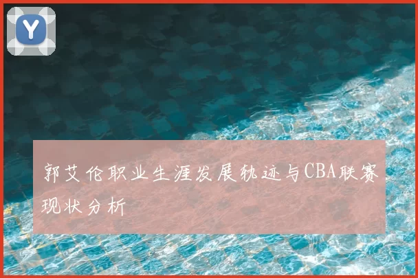郭艾伦职业生涯发展轨迹与CBA联赛现状分析