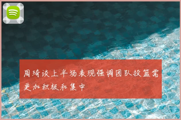 周琦谈上半场表现强调团队投篮需更加积极和集中