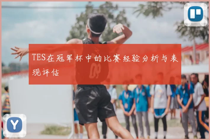 TES在冠军杯中的比赛经验分析与表现评估