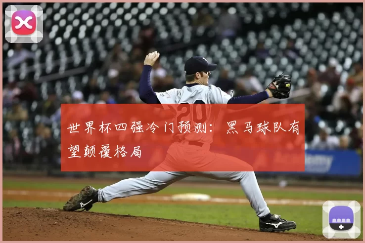 世界杯四强冷门预测：黑马球队有望颠覆格局