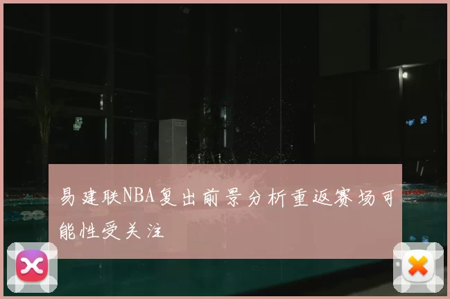 易建联NBA复出前景分析重返赛场可能性受关注