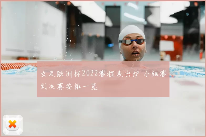 女足欧洲杯2022赛程表出炉 小组赛到决赛安排一览