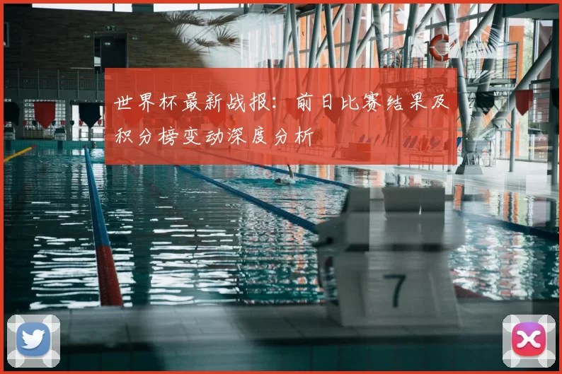 世界杯最新战报:前日比赛结果及积分榜变动深度分析