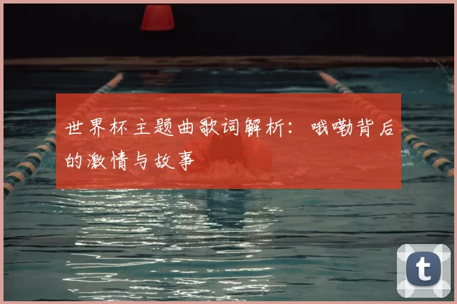 世界杯主题曲歌词解析：哦嘞背后的激情与故事