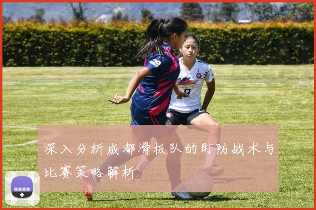 深入分析成都滑板队的盯防战术与比赛策略解析