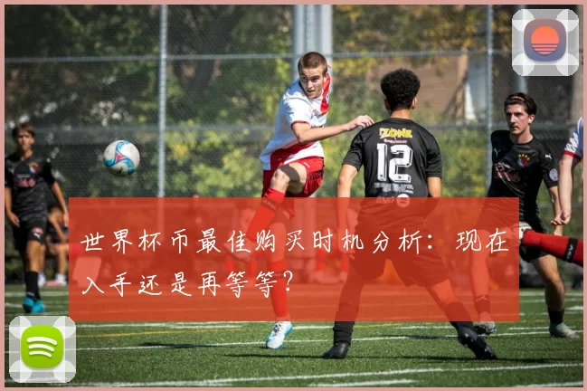 世界杯币最佳购买时机分析：现在入手还是再等等？
