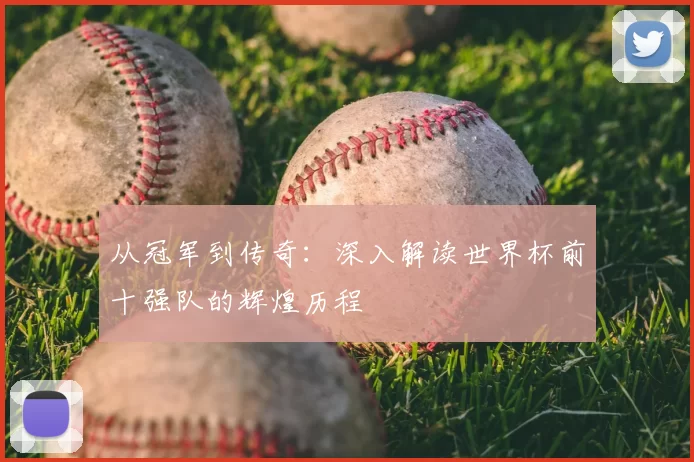 从冠军到传奇：深入解读世界杯前十强队的辉煌历程